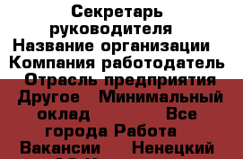 Секретарь руководителя › Название организации ­ Компания-работодатель › Отрасль предприятия ­ Другое › Минимальный оклад ­ 21 500 - Все города Работа » Вакансии   . Ненецкий АО,Красное п.